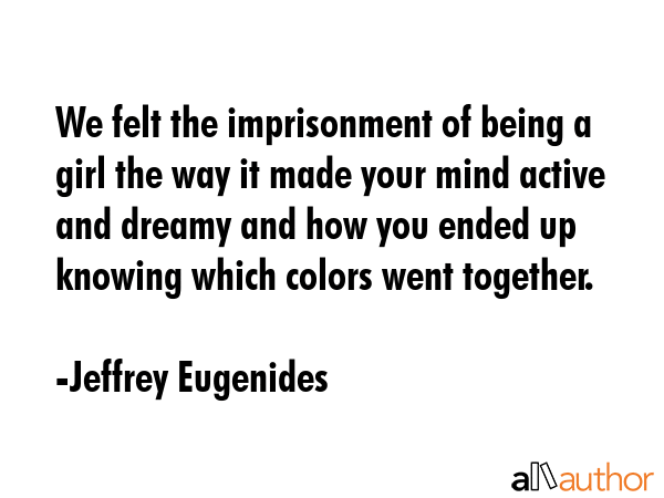 We felt the imprisonment of being a girl the way it made your mind active and dreamy and how you... - Jeffrey Eugenides Quote GIF