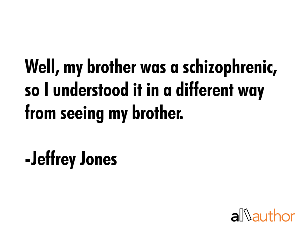 Well, my brother was a schizophrenic, so I understood it in a different way from seeing my brother. - Jeffrey Jones Quote GIF