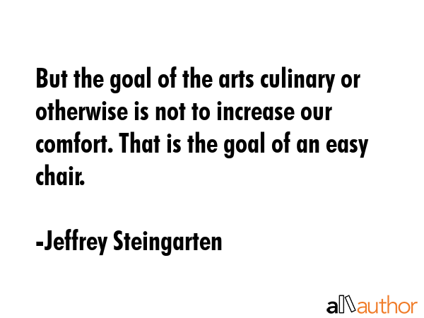 But the goal of the arts culinary or otherwise is not to increase our comfort. That is the goal of... - Jeffrey Steingarten Quote GIF