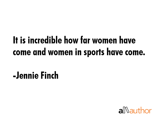 It is incredible how far women have come and women in sports have come. - Jennie Finch Quote GIF