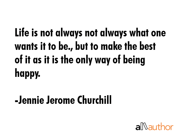 Life is not always not always what one wants it to be., but to make the best of it as it is the... - Jennie Jerome Churchill Quote GIF