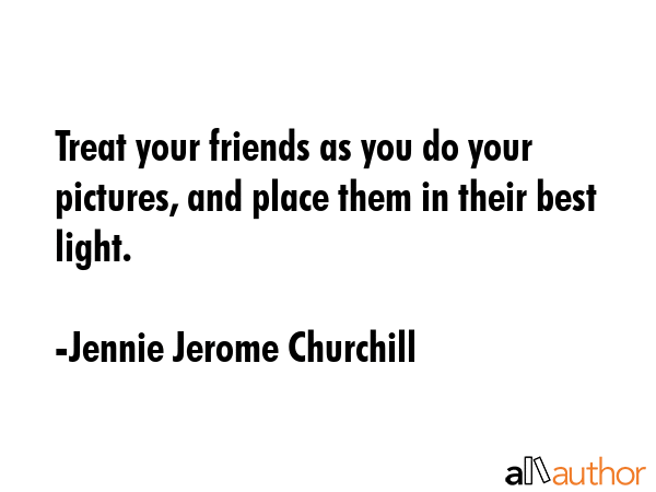 Treat your friends as you do your pictures, and place them in their best light. - Jennie Jerome Churchill Quote GIF