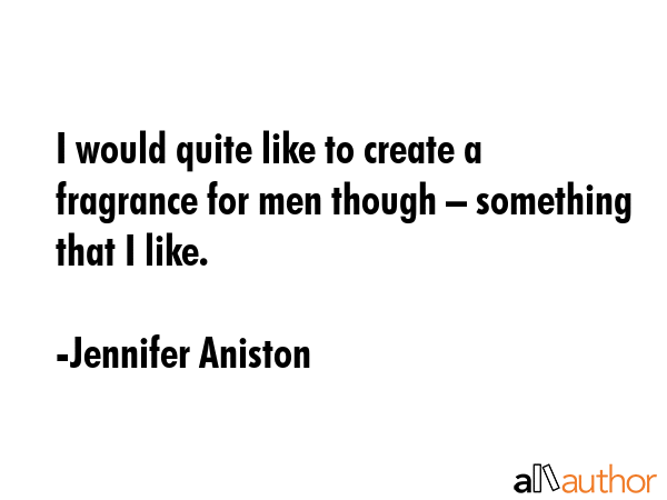 I would quite like to create a fragrance for men though – something that I like. - Jennifer Aniston Quote GIF