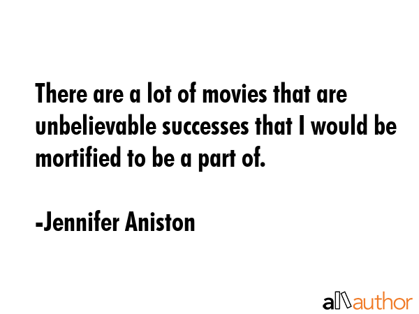 There are a lot of movies that are unbelievable successes that I would be mortified to be a part of. - Jennifer Aniston Quote GIF