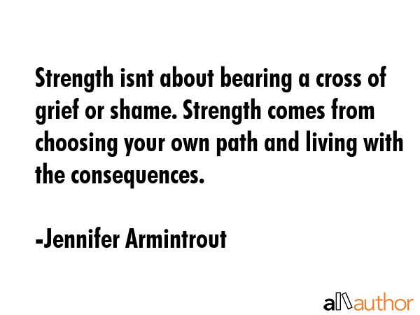 Strength isnt about bearing a cross of grief or shame. Strength comes from choosing your own path... - Jennifer Armintrout Quote GIF