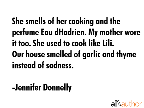 She smells of her cooking and the perfume Eau dHadrien. My mother wore it too. She used to cook... - Jennifer Donnelly Quote GIF