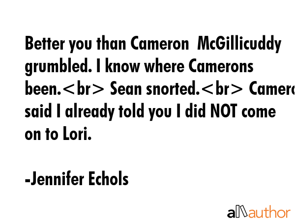 Better you than Cameron  McGillicuddy grumbled. I know where Camerons been. Sean snorted. Cameron... - Jennifer Echols Quote GIF