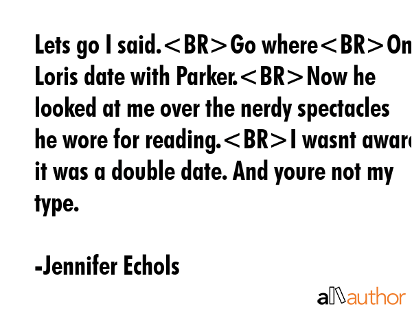 Lets go I said.Go whereOn Loris date with Parker.Now he looked at me over the nerdy spectacles he... - Jennifer Echols Quote GIF