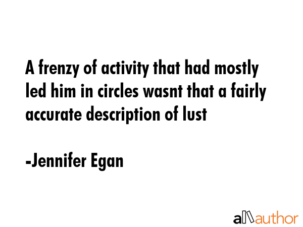 A frenzy of activity that had mostly led him in circles wasnt that a fairly accurate description of... - Jennifer Egan Quote GIF