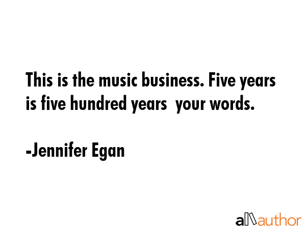 This is the music business. Five years is five hundred years  your words. - Jennifer Egan Quote GIF