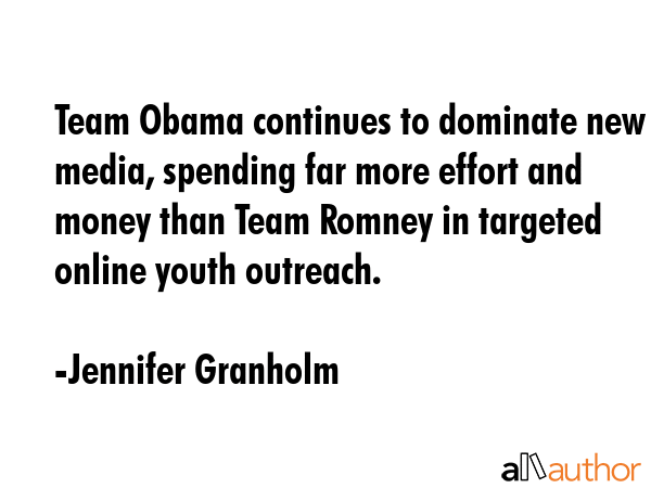 Team Obama continues to dominate new media, spending far more effort and money than Team Romney in... - Jennifer Granholm Quote GIF