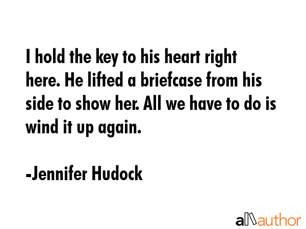 I hold the key to his heart right here. He lifted a briefcase from his side to show her. All we... - Jennifer Hudock Quote GIF