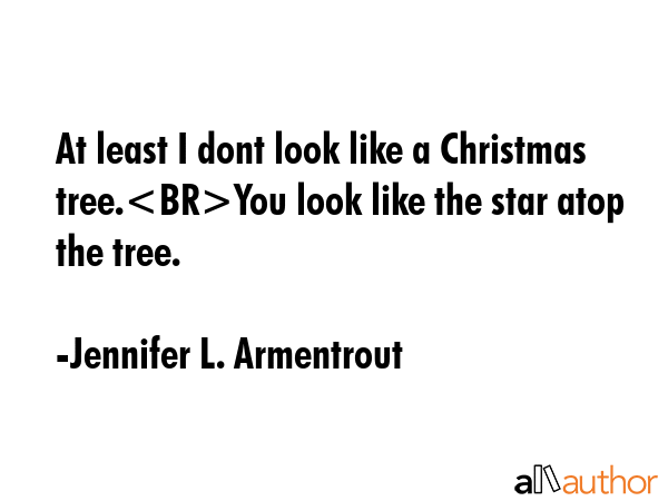 At least I dont look like a Christmas tree.You look like the star atop the tree. - Jennifer L. Armentrout Quote GIF