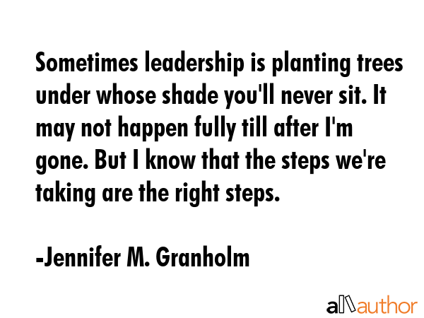 Sometimes leadership is planting trees under whose shade you\