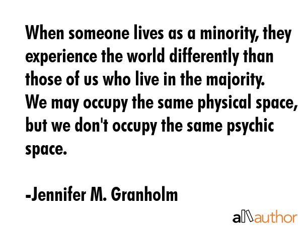 When someone lives as a minority, they experience the world differently than those of us who live... - Jennifer M. Granholm Quote GIF