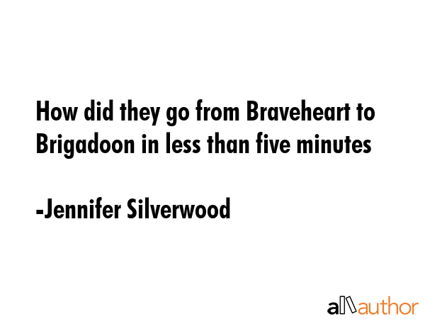 How did they go from Braveheart to Brigadoon in less than five minutes - Jennifer Silverwood Quote GIF