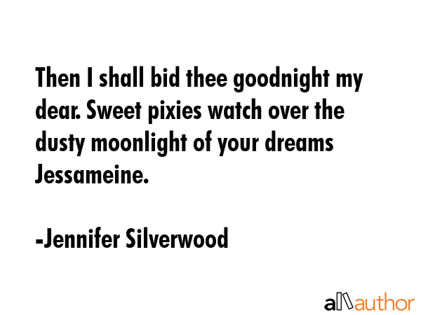 Then I shall bid thee goodnight my dear. Sweet pixies watch over the dusty moonlight of your dreams... - Jennifer Silverwood Quote GIF