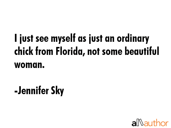 I just see myself as just an ordinary chick from Florida, not some beautiful woman. - Jennifer Sky Quote GIF