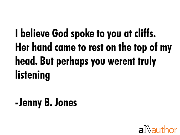 I believe God spoke to you at cliffs. Her hand came to rest on the top of my head. But perhaps you... - Jenny B. Jones Quote GIF