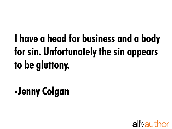 I have a head for business and a body for sin. Unfortunately the sin appears to be gluttony. - Jenny Colgan Quote GIF