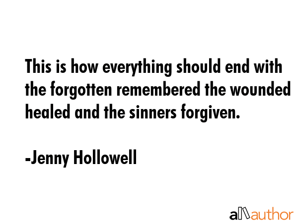 This is how everything should end with the forgotten remembered the wounded healed and the sinners... - Jenny Hollowell Quote GIF