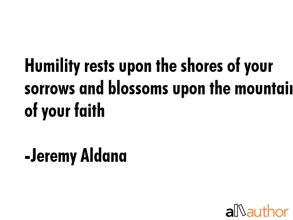Humility rests upon the shores of your sorrows and blossoms upon the mountain of your faith - Jeremy Aldana Quote GIF