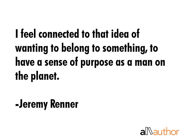 I feel connected to that idea of wanting to belong to something, to have a sense of purpose as a... - Jeremy Renner Quote GIF