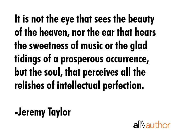 It is not the eye that sees the beauty of the heaven, nor the ear that hears the sweetness of music... - Jeremy Taylor Quote GIF