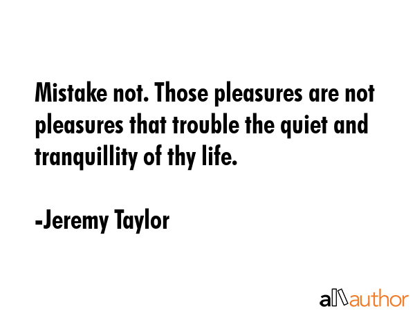 Mistake not. Those pleasures are not pleasures that trouble the quiet and tranquillity of thy life. - Jeremy Taylor Quote GIF
