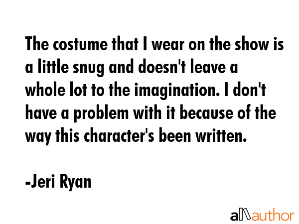 The costume that I wear on the show is a little snug and doesn\