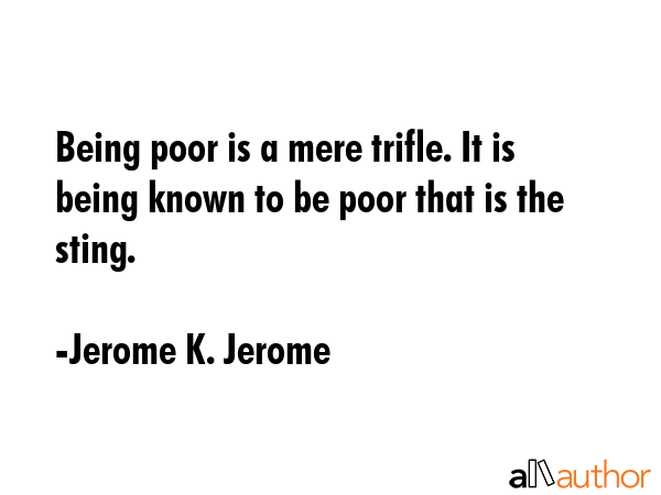 Being poor is a mere trifle. It is being known to be poor that is the sting. - Jerome K. Jerome Quote GIF