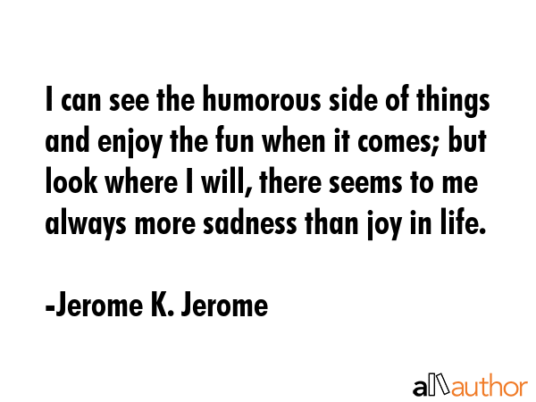 I can see the humorous side of things and enjoy the fun when it comes; but look where I will, there... - Jerome K. Jerome Quote GIF