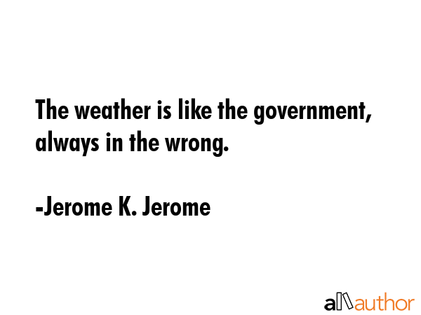 The weather is like the government, always in the wrong. - Jerome K. Jerome Quote GIF