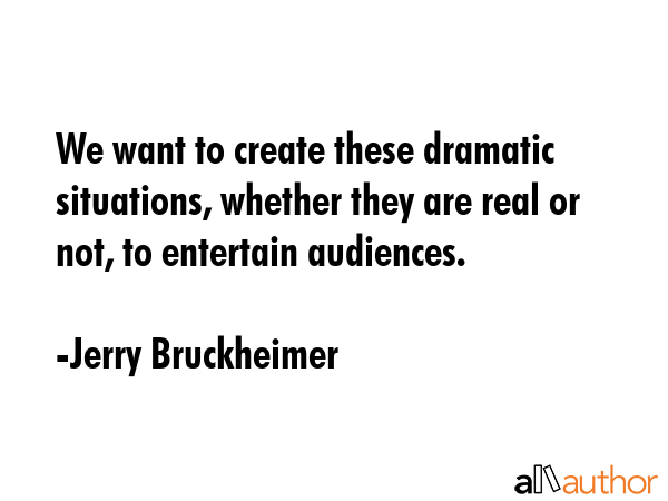 We want to create these dramatic situations, whether they are real or not, to entertain audiences. - Jerry Bruckheimer Quote GIF