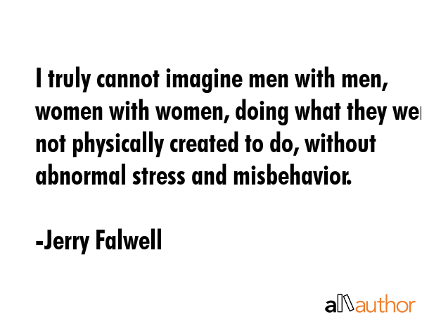 I truly cannot imagine men with men, women with women, doing what they were not physically created... - Jerry Falwell Quote GIF