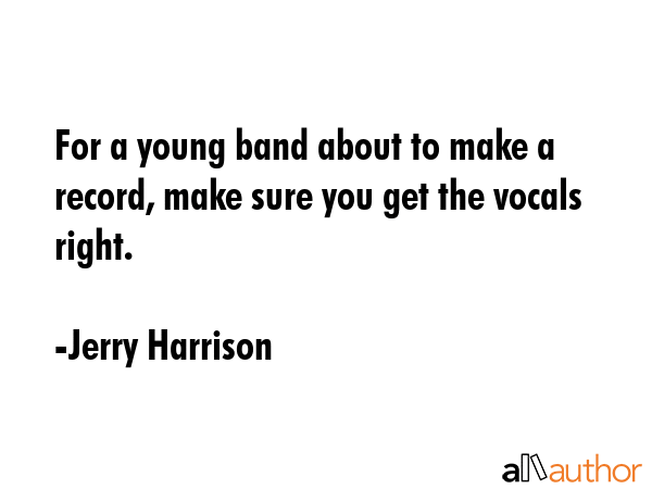 For a young band about to make a record, make sure you get the vocals right. - Jerry Harrison Quote