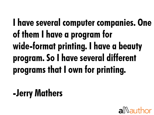 I have several computer companies. One of them I have a program for wide-format printing. I have a... - Jerry Mathers Quote GIF