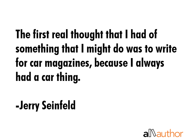 The first real thought that I had of something that I might do was to write for car magazines,... - Jerry Seinfeld Quote GIF