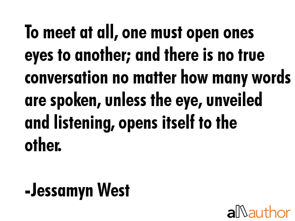 To meet at all, one must open ones eyes to another; and there is no true conversation no matter how... - Jessamyn West Quote GIF
