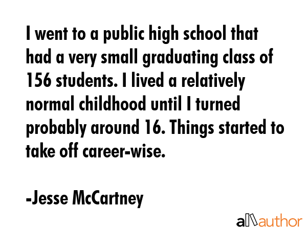 I went to a public high school that had a very small graduating class of 156 students. I lived a... - Jesse McCartney Quote GIF