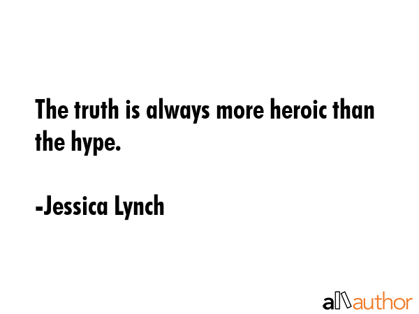 The truth is always more heroic than the hype. - Jessica Lynch Quote GIF