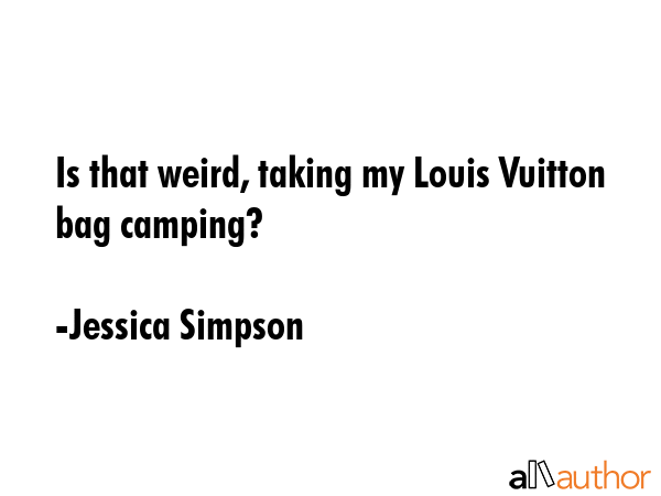 Is that weird, taking my Louis Vuitton bag camping? - Jessica Simpson Quote GIF