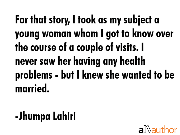For that story, I took as my subject a young woman whom I got to know over the course of a couple... - Jhumpa Lahiri Quote GIF