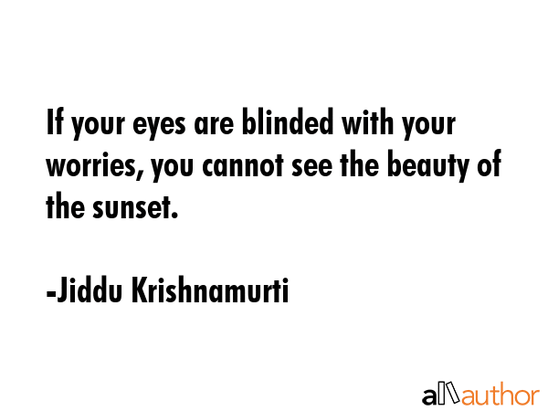 If your eyes are blinded with your worries, you cannot see the beauty of the sunset. - Jiddu Krishnamurti Quote GIF