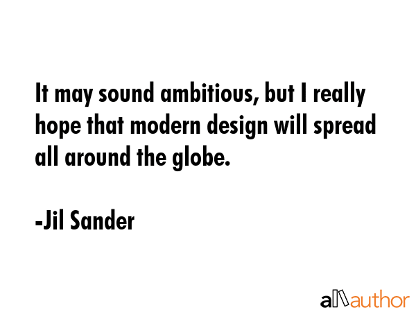It may sound ambitious, but I really hope that modern design will spread all around the globe. - Jil Sander Quote