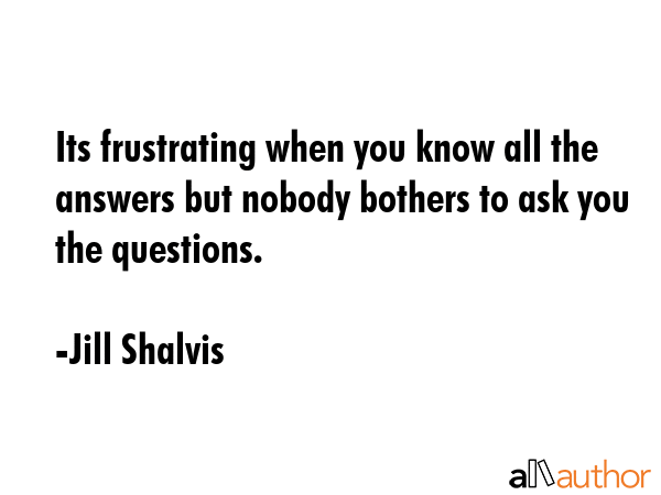 Its frustrating when you know all the answers but nobody bothers to ask you the questions. - Jill Shalvis Quote GIF