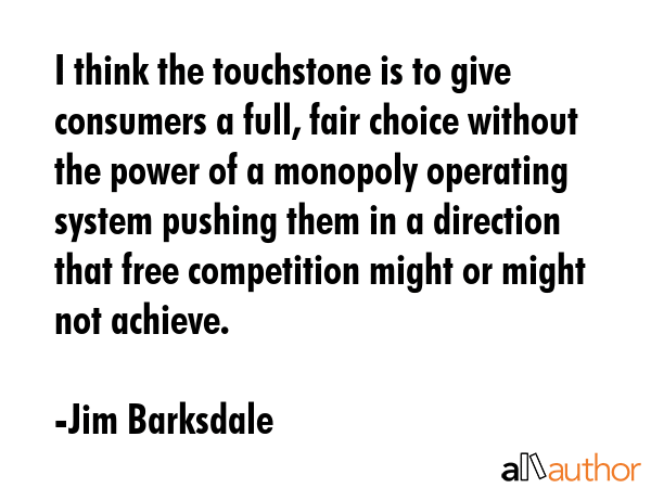 I think the touchstone is to give consumers a full, fair choice without the power of a monopoly... - Jim Barksdale Quote GIF