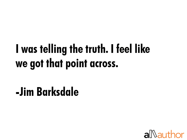 I was telling the truth. I feel like we got that point across. - Jim Barksdale Quote GIF