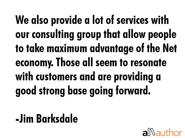 We also provide a lot of services with our consulting group that allow people to take maximum... - Jim Barksdale Quote GIF