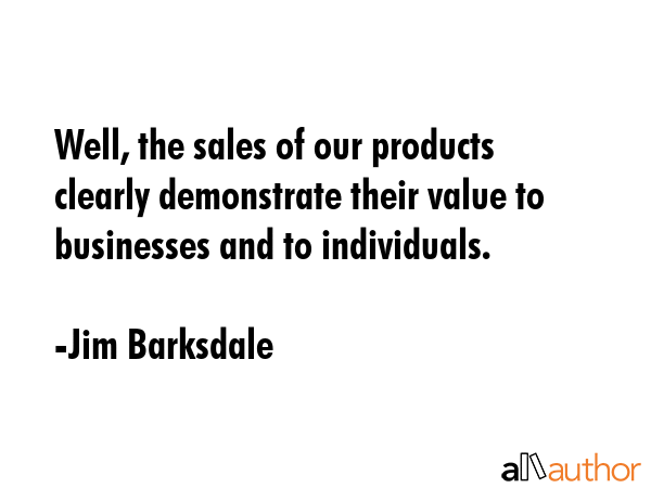 Well, the sales of our products clearly demonstrate their value to businesses and to individuals. - Jim Barksdale Quote GIF